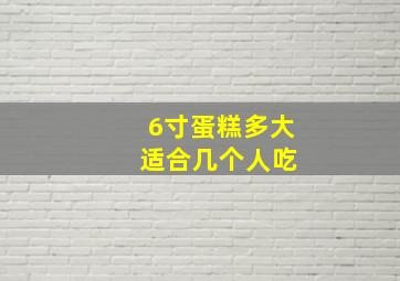 6寸蛋糕多大 适合几个人吃